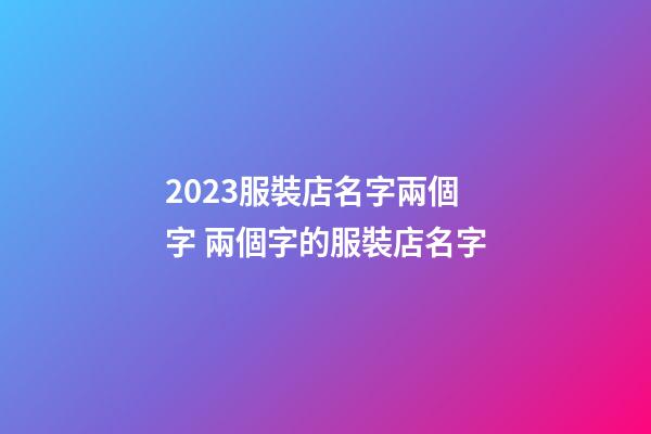 2023服裝店名字兩個字 兩個字的服裝店名字-第1張-店鋪起名-玄機派